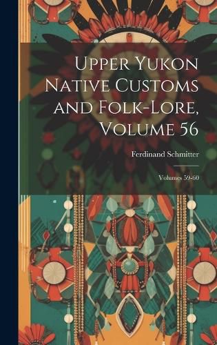 Cover image for Upper Yukon Native Customs and Folk-Lore, Volume 56; volumes 59-60