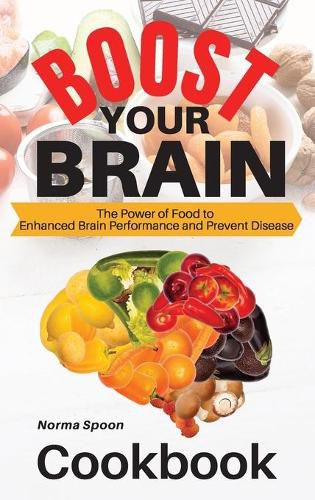 Boost Your Brain: The Power of Food to Enhanced Brain Performance and Prevent Disease