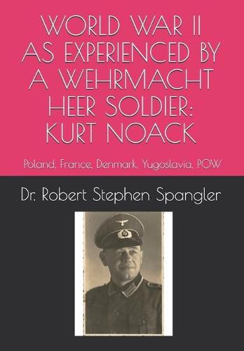 World War II As Experienced by a Wehrmacht Heer Soldier, KURT NOACK: Poland, France, Denmark, Yugoslavia, POW