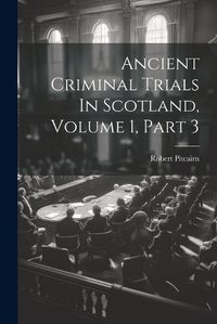 Cover image for Ancient Criminal Trials In Scotland, Volume 1, Part 3