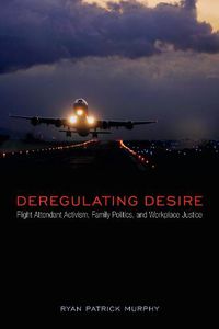 Cover image for Deregulating Desire: Flight Attendant Activism, Family Politics, and Workplace Justice
