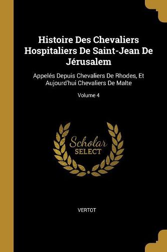 Cover image for Histoire Des Chevaliers Hospitaliers De Saint-Jean De Jerusalem