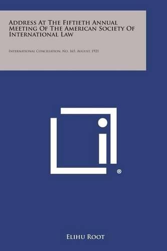 Cover image for Address at the Fiftieth Annual Meeting of the American Society of International Law: International Conciliation, No. 165, August, 1921