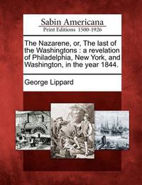 Cover image for The Nazarene, Or, the Last of the Washingtons: A Revelation of Philadelphia, New York, and Washington, in the Year 1844.