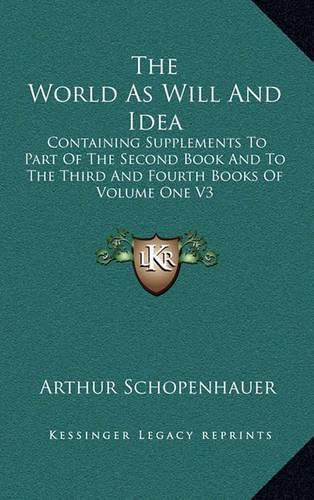 The World as Will and Idea: Containing Supplements to Part of the Second Book and to the Third and Fourth Books of Volume One V3