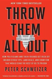 Cover image for Throw Them All Out: How Politicians and Their Friends Get Rich Off Insider Stock Tips, Land Deals, and Cronyism That Would Send the Rest of Us to Prison