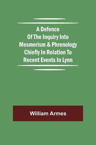 Cover image for A Defence Of The Inquiry Into Mesmerism & Phrenology Chiefly In Relation To Recent Events In Lynn