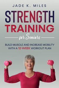 Cover image for Strength Training for Seniors: Build Muscle and Increase Mobility with a 12-Week Workout Plan