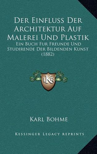 Cover image for Der Einfluss Der Architektur Auf Malerei Und Plastik: Ein Buch Fur Freunde Und Studirende Der Bildenden Kunst (1882)