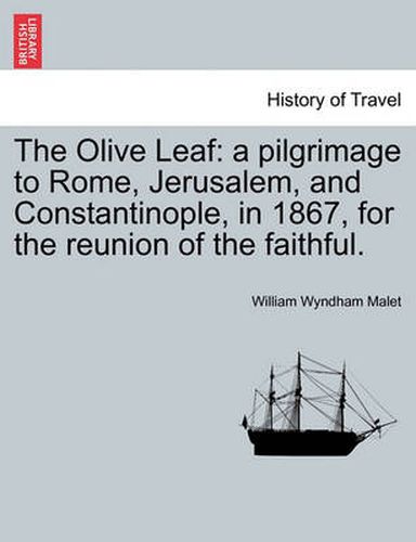 Cover image for The Olive Leaf: A Pilgrimage to Rome, Jerusalem, and Constantinople, in 1867, for the Reunion of the Faithful.