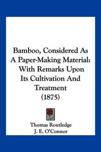 Cover image for Bamboo, Considered as a Paper-Making Material: With Remarks Upon Its Cultivation and Treatment (1875)