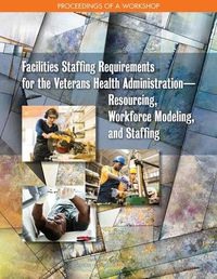 Cover image for Facilities Staffing Requirements for the Veterans Health Administration?Resourcing, Workforce Modeling, and Staffing: Proceedings of a Workshop