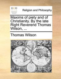 Cover image for Maxims of Piety and of Christianity. by the Late Right Reverend Thomas Wilson, ...