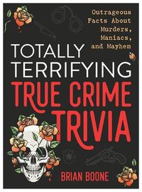 Cover image for Totally Terrifying True Crime Trivia: Outrageous Facts about Murders, Maniacs, and Mayhem