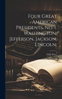 Cover image for Four Great American Presidents, no. 1. Washington, Jefferson, Jackson, Lincoln;