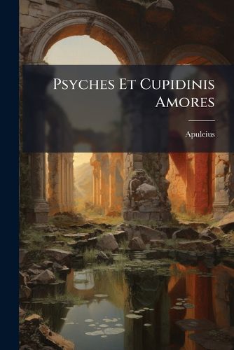 Cover image for Psyches Et Cupidinis Amores: Ex Apuleii Metamorphoseon Bibris Excerpti...