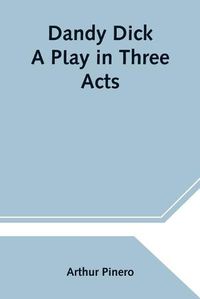 Cover image for Dandy Dick A Play in Three Acts