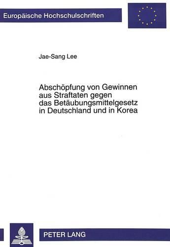 Cover image for Abschoepfung Von Gewinnen Aus Straftaten Gegen Das Betaeubungsmittelgesetz in Deutschland Und in Korea: Strafrechtliche Und Strafprozessrechtliche Regelungen