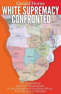 Cover image for White Supremacy Confronted: U.S. Imperialism and Anti-Communisim vs. the Liberation of Southern Africa, from Rhodes to Mandela