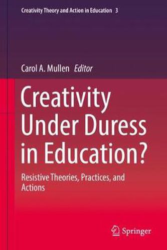 Cover image for Creativity Under Duress in Education?: Resistive Theories, Practices, and Actions