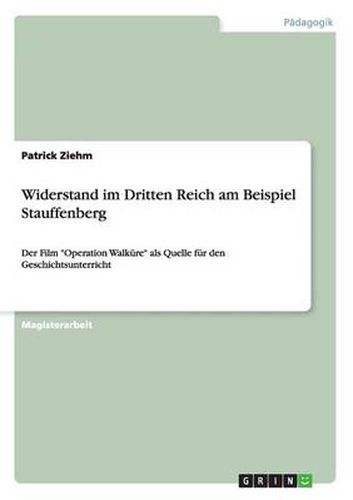 Cover image for Widerstand im Dritten Reich am Beispiel Stauffenberg: Der Film Operation Walkure als Quelle fur den Geschichtsunterricht