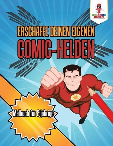 Erschaffe deinen eigenen Comic-Helden: Malbuch fur 8 jahrige