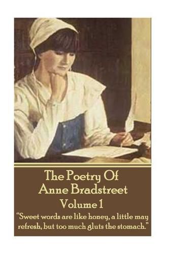 The Poetry Of Anne Bradstreet. Volume 1: Sweet words are like honey, a little may refresh, but too much gluts the stomach.