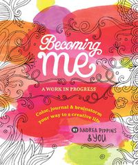 Cover image for Becoming Me: A Work in Progress: Color, Journal & Brainstorm Your Way to a Creative Life