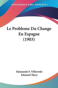 Cover image for Le Probleme Du Change En Espagne (1903)