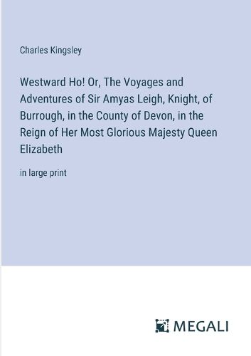 Cover image for Westward Ho! Or, The Voyages and Adventures of Sir Amyas Leigh, Knight, of Burrough, in the County of Devon, in the Reign of Her Most Glorious Majesty Queen Elizabeth