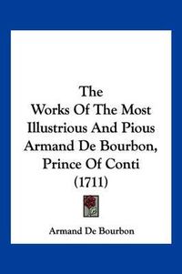 Cover image for The Works of the Most Illustrious and Pious Armand de Bourbon, Prince of Conti (1711)