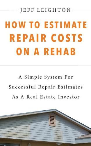 Cover image for How To Estimate Repair Costs On A Rehab: : A Simple System For Successful Repair Estimates As A Real Estate Investor