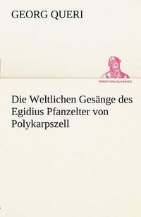 Cover image for Die Weltlichen Gesange Des Egidius Pfanzelter Von Polykarpszell