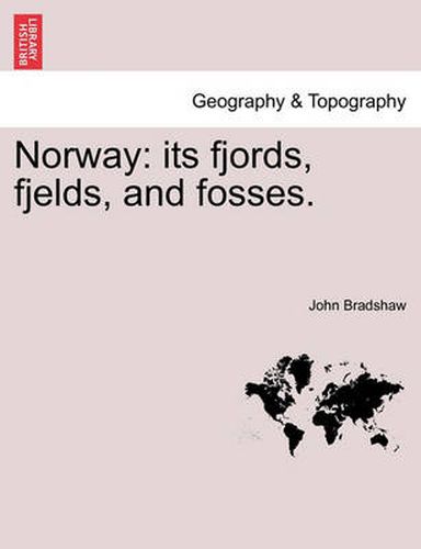 Norway: Its Fjords, Fjelds, and Fosses.