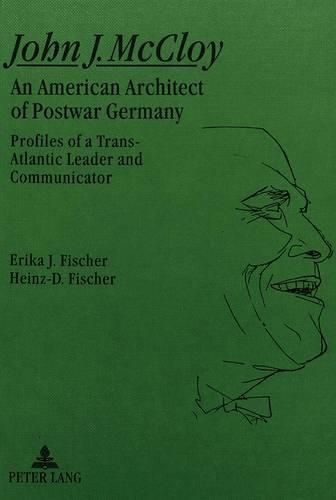 John J.McCloy: An American Architect of Postwar Germany - Profiles of a Transatlantic Leader and Communicator