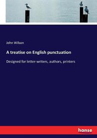 Cover image for A treatise on English punctuation: Designed for letter-writers, authors, printers