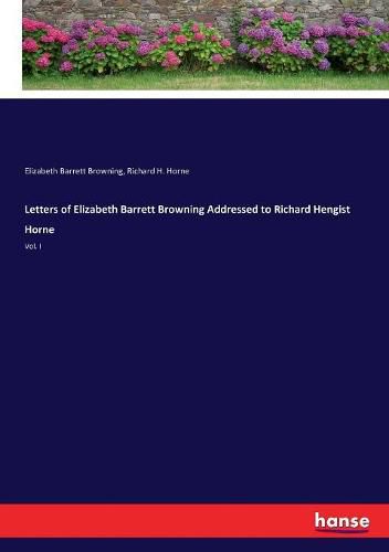 Letters of Elizabeth Barrett Browning Addressed to Richard Hengist Horne: Vol. I