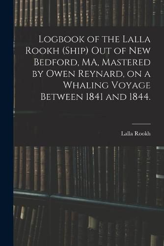 Cover image for Logbook of the Lalla Rookh (Ship) out of New Bedford, MA, Mastered by Owen Reynard, on a Whaling Voyage Between 1841 and 1844.