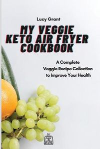 Cover image for My Veggie Keto Air Fryer Cookbook: A Complete Veggie Recipe Collection to Improve Your Health