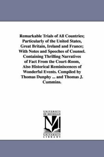 Remarkable Trials of All Countries; Particularly of the United States, Great Britain, Ireland and France; With Notes and Speeches of Counsel. Containing Thrilling Narratives of Fact From the Court-Room, Also Historical Reminiscences of Wonderful Events. Co