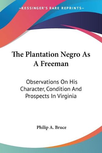 Cover image for The Plantation Negro as a Freeman: Observations on His Character, Condition and Prospects in Virginia