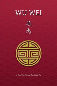 Cover image for Wu Wei - Le Tao, l'Art, l'Amour d'apres Lao Tse