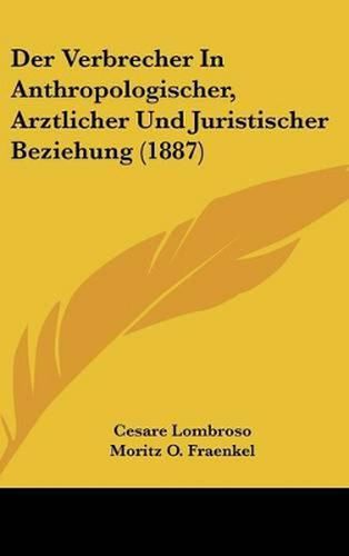 Der Verbrecher in Anthropologischer, Arztlicher Und Juristischer Beziehung (1887)