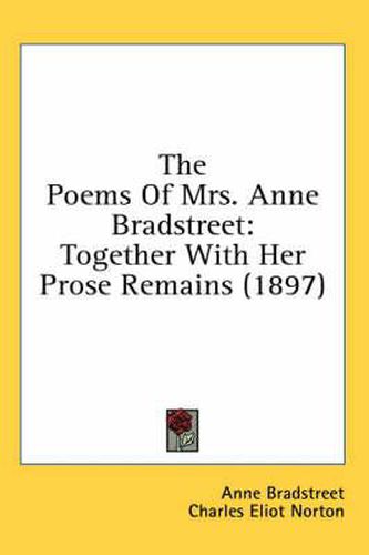 The Poems of Mrs. Anne Bradstreet: Together with Her Prose Remains (1897)