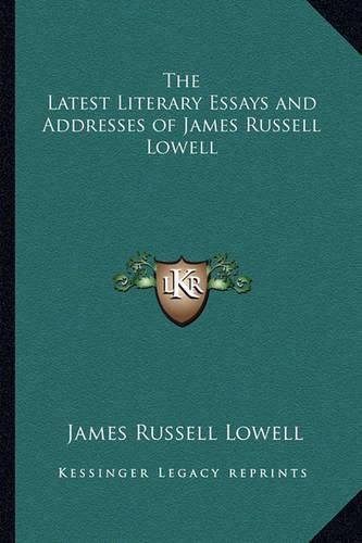 Cover image for The Latest Literary Essays and Addresses of James Russell Lowell