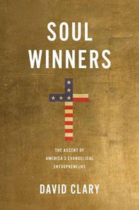 Cover image for Soul Winners: The Ascent of America's Evangelical Entrepreneurs