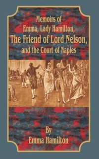 Cover image for Memoirs of Emma, Lady Hamilton: The Friend of Lord Nelson, and the Court of Naples