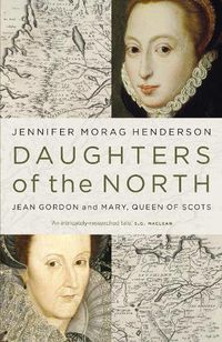 Cover image for Daughters of the North: Jean Gordon and Mary, Queen of Scots