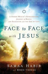 Cover image for Face to Face with Jesus - A Former Muslim"s Extraordinary Journey to Heaven and Encounter with the God of Love