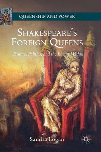 Cover image for Shakespeare's Foreign Queens: Drama, Politics, and the Enemy Within